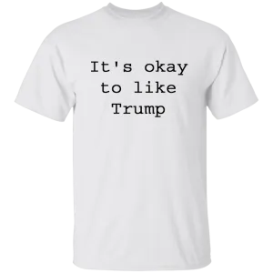 "It's Okay To Like Trump" T-Shirt